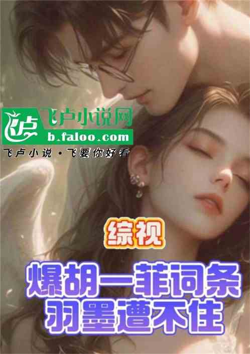 综视:爆胡一菲词条,羽墨遭不 综视:爆胡一菲词条,羽墨遭不