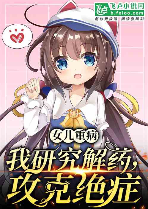 女儿重病:我研究解药,攻克绝症 女儿重病:我研究解药,攻克绝症