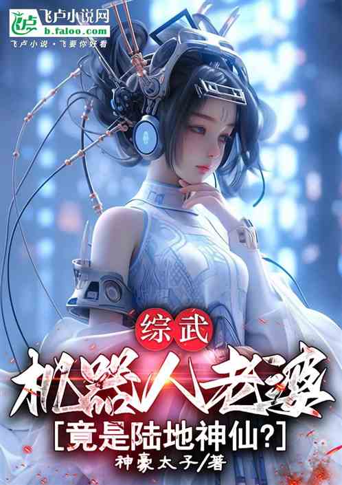 综武:机器人老婆竟是陆地神仙? 综武:机器人老婆竟是陆地神仙?