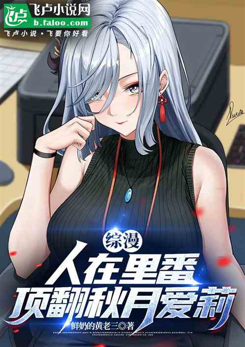 综漫:人在里番,顶翻秋月爱莉 综漫:人在里番,顶翻秋月爱莉