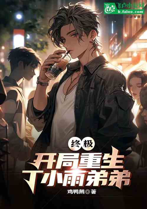 终极:开局重生丁小雨弟弟 终极:开局重生丁小雨弟弟