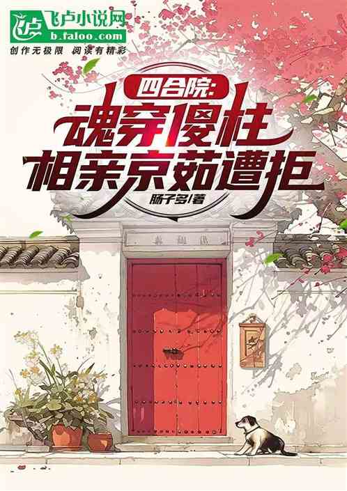四合院:魂穿傻柱,相亲京茹遭拒 四合院:魂穿傻柱,相亲京茹遭拒