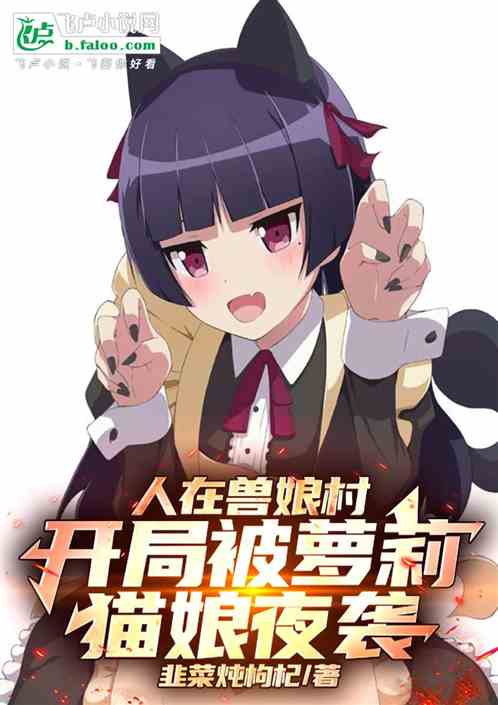 人在兽娘村,开局被萝莉猫娘夜袭 人在兽娘村,开局被萝莉猫娘夜袭