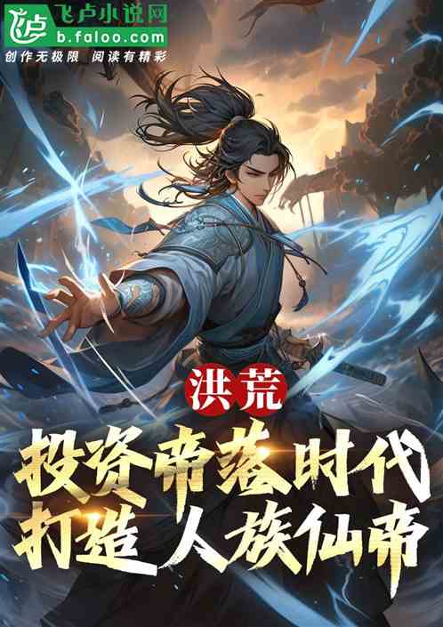 洪荒:投资帝落时代,造人族仙帝 洪荒:投资帝落时代,造人族仙帝