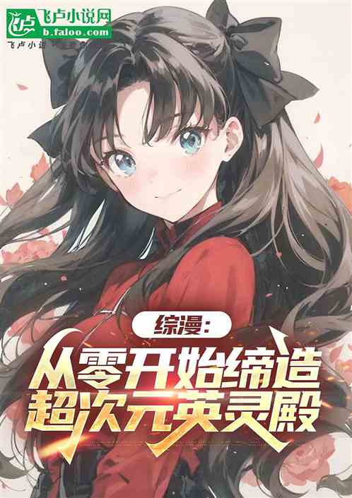 综漫:从零开始缔造超次元英灵殿 综漫:从零开始缔造超次元英灵殿