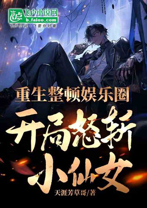 重生整顿娱乐圈,开局怒斩小仙女 重生整顿娱乐圈,开局怒斩小仙女