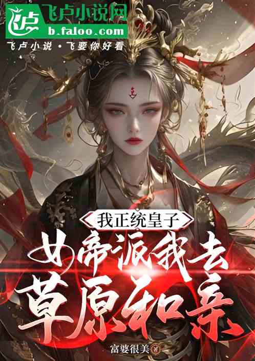 我正统皇子,女帝派我去草原和亲 我正统皇子,女帝派我去草原和亲