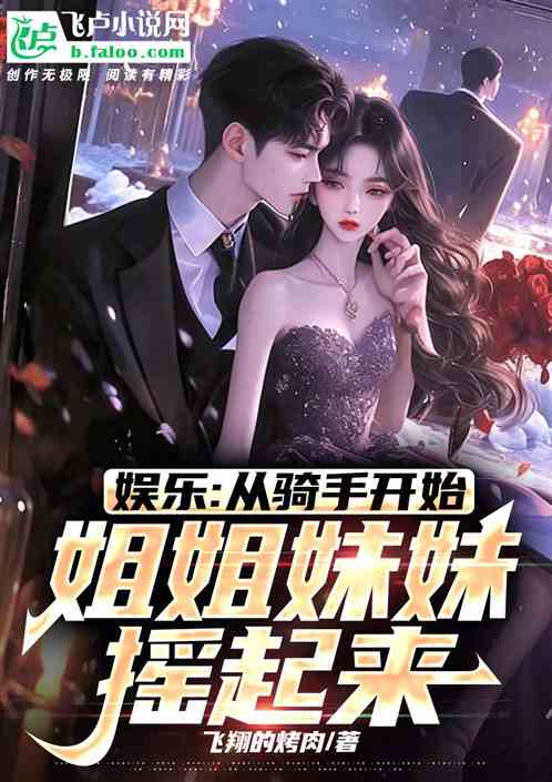 娱乐:从骑手开始姐姐妹妹摇起来 娱乐:从骑手开始姐姐妹妹摇起来
