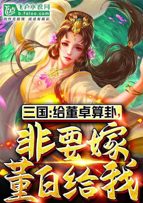 三国:给董卓算卦,非嫁董白给我 三国:给董卓算卦,非嫁董白给我