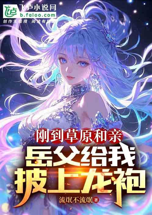 刚到草原和亲,岳父给我披上龙袍 刚到草原和亲,岳父给我披上龙袍