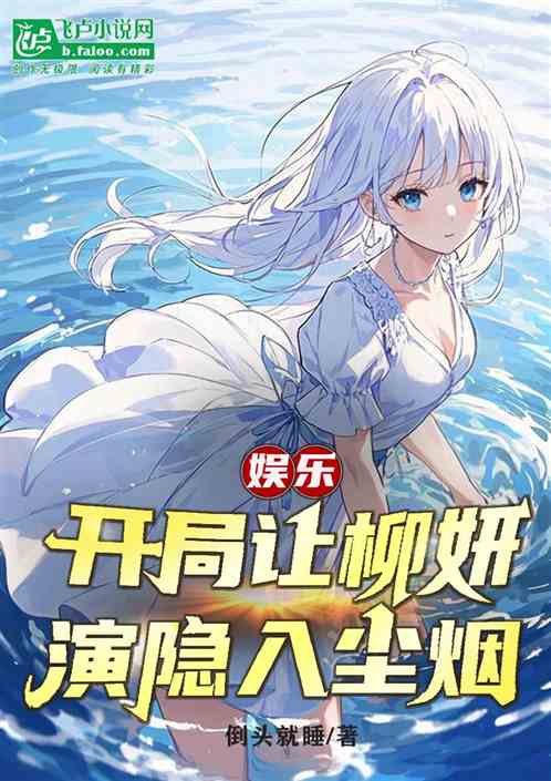 娱乐:开局让柳妍演隐入尘烟 娱乐:开局让柳妍演隐入尘烟