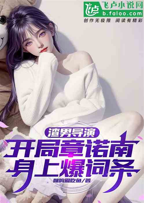 渣男导演:开局章诺南身上爆词条 渣男导演:开局章诺南身上爆词条