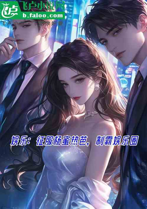 娱乐:征服杨蜜热芭,制霸娱乐圈 娱乐:征服杨蜜热芭,制霸娱乐圈