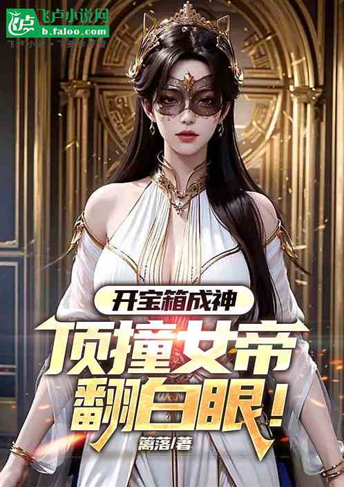 狂开宝箱吾成神,顶撞女帝翻白眼 狂开宝箱吾成神,顶撞女帝翻白眼