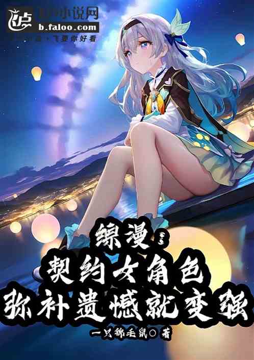 综漫:契约女角色弥补遗憾就变强 综漫:契约女角色弥补遗憾就变强