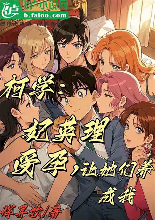 柯学:妃英理受孕,让她们养成我 柯学:妃英理受孕,让她们养成我
