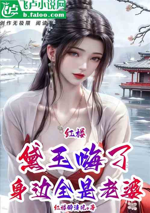 红楼:身边全是老婆,黛玉嗨了 红楼:身边全是老婆,黛玉嗨了