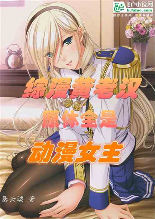 综漫黄老汉,原体全是动漫女主 综漫黄老汉,原体全是动漫女主