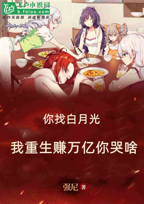 你找白月光,我重生赚万亿你哭啥 你找白月光,我重生赚万亿你哭啥