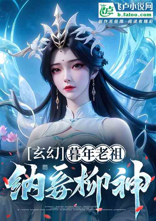 玄幻:暮年老祖,纳妾柳神 玄幻:暮年老祖,纳妾柳神