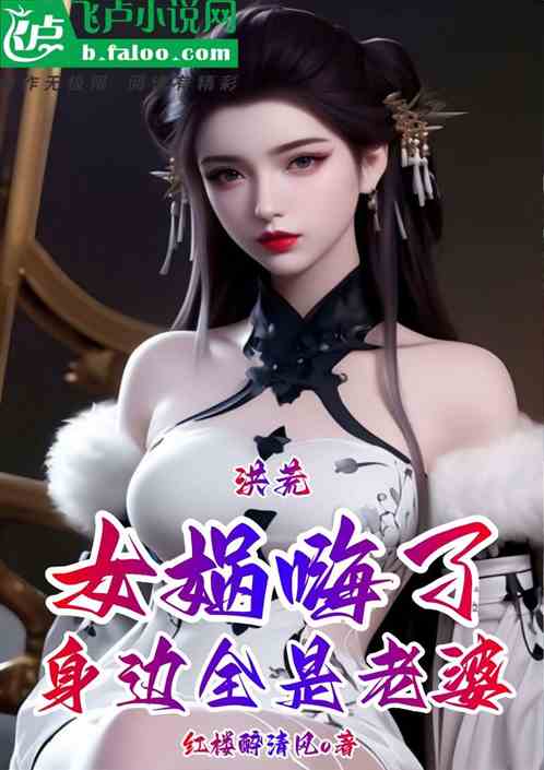 洪荒:身边全是老婆,女娲嗨了 洪荒:身边全是老婆,女娲嗨了
