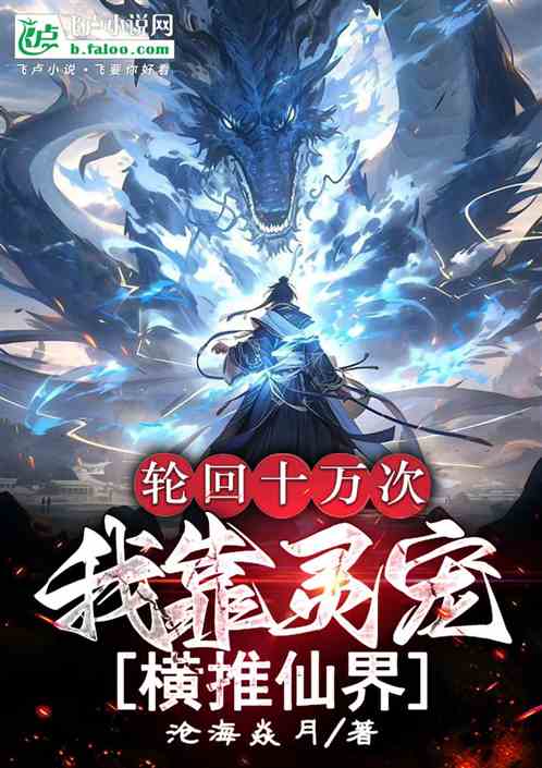 轮回十万次我靠灵宠横推仙界 轮回十万次我靠灵宠横推仙界