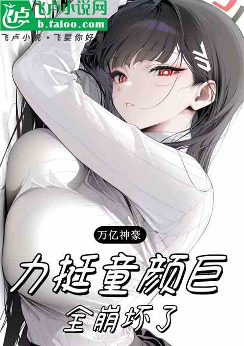 万亿神豪:力挺童颜巨,全崩坏了 万亿神豪:力挺童颜巨,全崩坏了