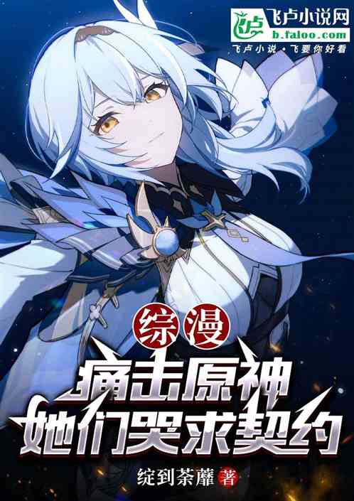 综漫:痛击原神,她们哭求契约! 综漫:痛击原神,她们哭求契约!