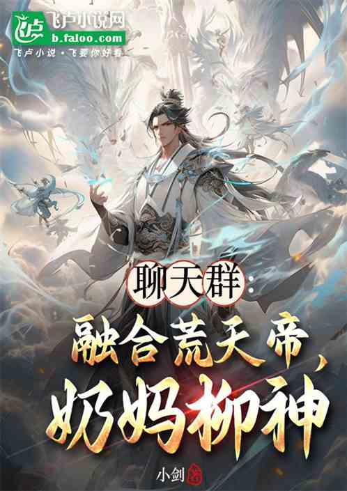 聊天群:融合荒天帝,奶妈柳神 聊天群:融合荒天帝,奶妈柳神