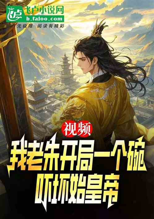 视频:我老朱开局一个碗吓坏始皇 视频:我老朱开局一个碗吓坏始皇