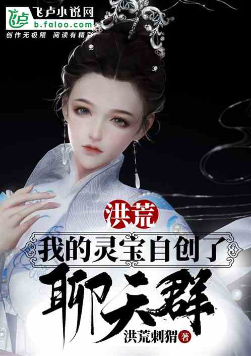洪荒:我的灵宝自创了聊天群 洪荒:我的灵宝自创了聊天群