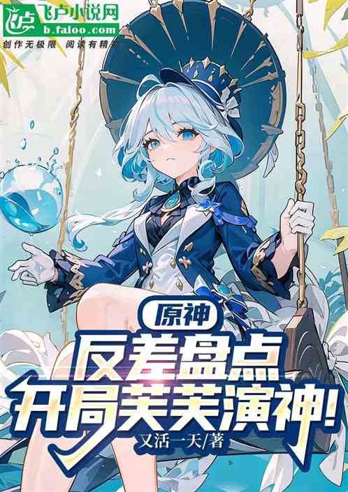 原神:反差盘点,开局芙芙演神! 原神:反差盘点,开局芙芙演神!