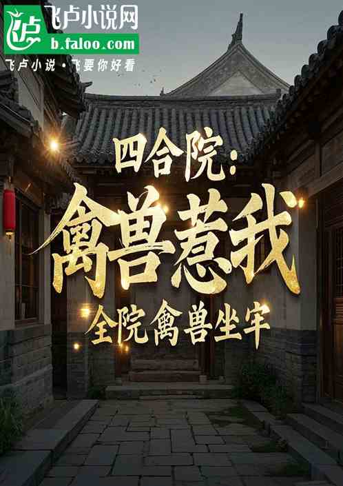 四合院:禽兽欺我送全院禽兽坐牢 四合院:禽兽欺我送全院禽兽坐牢