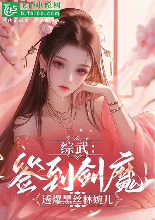 综武:签到剑魔!透爆黑丝林婉儿 综武:签到剑魔!透爆黑丝林婉儿