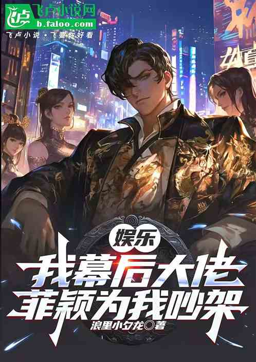 娱乐:我幕后大佬,菲颖为我吵架 娱乐:我幕后大佬,菲颖为我吵架