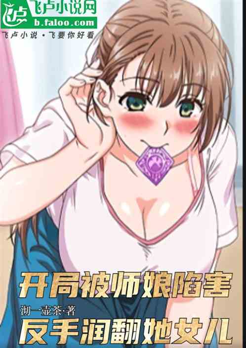 开局被师娘陷害,反手润翻她女儿 开局被师娘陷害,反手润翻她女儿