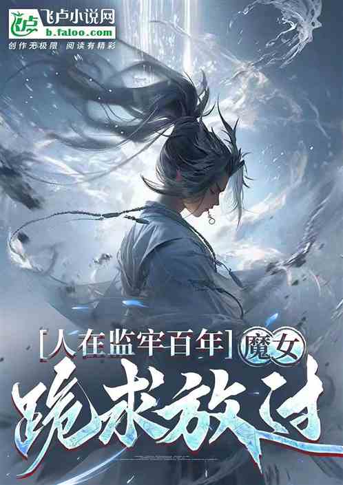人在监牢百年,魔女跪求放过! 人在监牢百年,魔女跪求放过!
