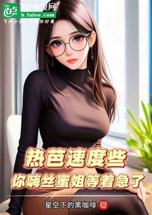 热芭速度些,你嗨丝蜜姐等着急了 热芭速度些,你嗨丝蜜姐等着急了