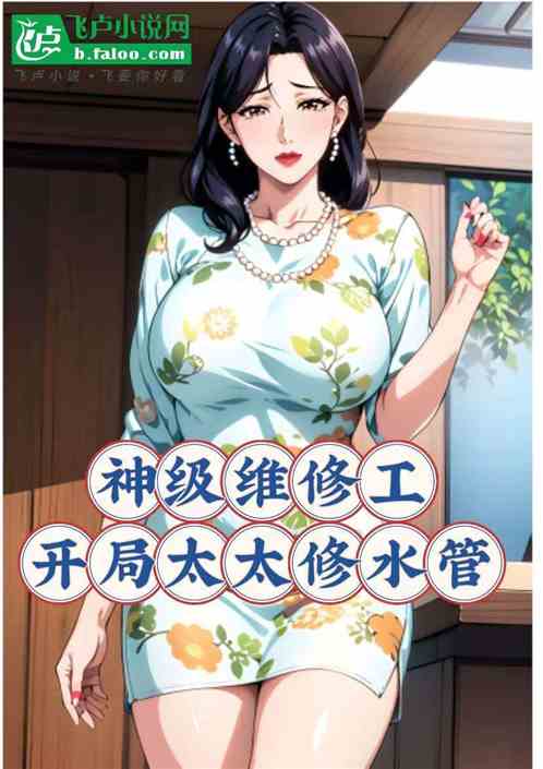神级维修工,开局太太修水管 神级维修工,开局太太修水管